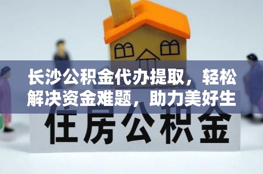 神冈长沙公积金代办提取，轻松解决资金难题，助力美好生活