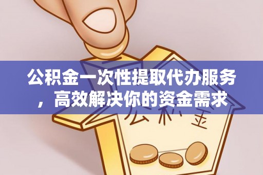 神冈公积金一次性提取代办服务，高效解决你的资金需求