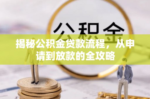 神冈揭秘公积金贷款流程，从申请到放款的全攻略