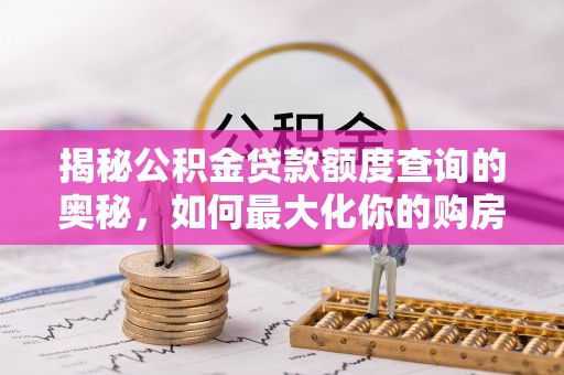 神冈揭秘公积金贷款额度查询的奥秘，如何最大化你的购房资金