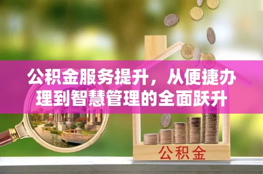 神冈公积金服务提升，从便捷办理到智慧管理的全面跃升