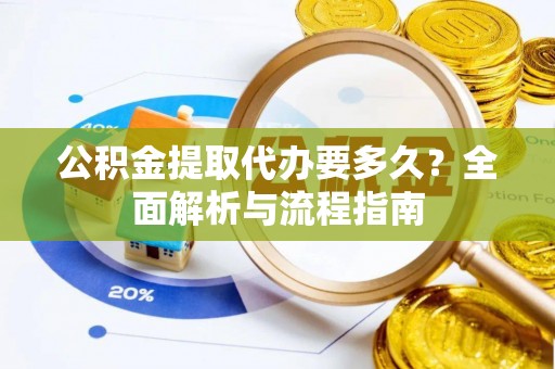 神冈公积金提取代办要多久？全面解析与流程指南