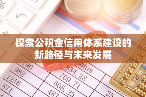 神冈探索公积金信用体系建设的新路径与未来发展