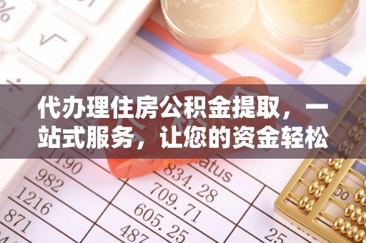 神冈代办理住房公积金提取，一站式服务，让您的资金轻松到账