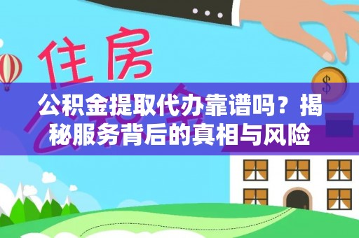 神冈公积金提取代办靠谱吗？揭秘服务背后的真相与风险