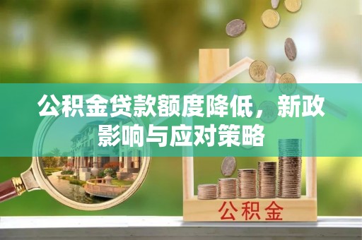 神冈公积金贷款额度降低，新政影响与应对策略