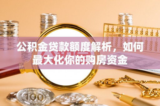 神冈公积金贷款额度解析，如何最大化你的购房资金