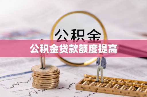 神冈公积金贷款额度提高