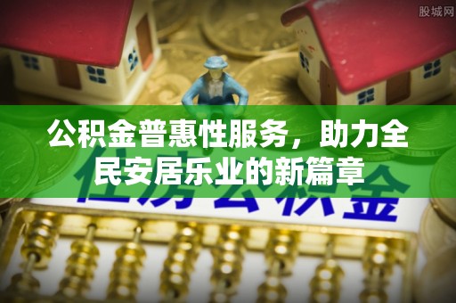 神冈公积金普惠性服务，助力全民安居乐业的新篇章