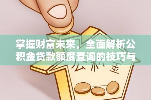 神冈掌握财富未来，全面解析公积金贷款额度查询的技巧与策略