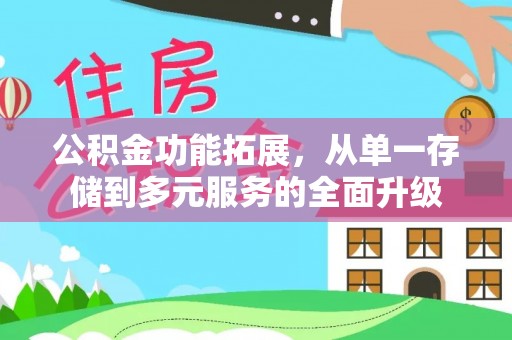 神冈公积金功能拓展，从单一存储到多元服务的全面升级