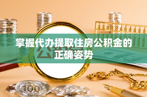 神冈掌握代办提取住房公积金的正确姿势