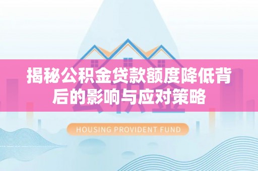 神冈揭秘公积金贷款额度降低背后的影响与应对策略