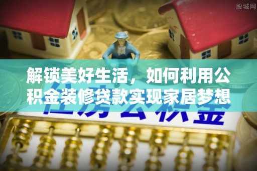 神冈解锁美好生活，如何利用公积金装修贷款实现家居梦想
