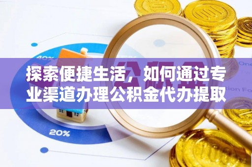神冈探索便捷生活，如何通过专业渠道办理公积金代办提取业务