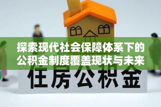 神冈探索现代社会保障体系下的公积金制度覆盖现状与未来发展