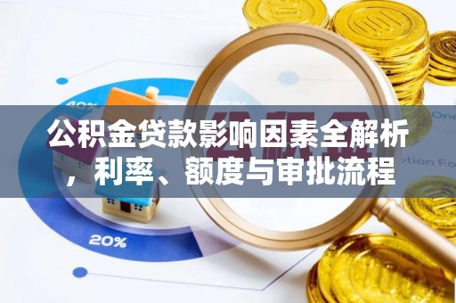 神冈公积金贷款影响因素全解析，利率、额度与审批流程
