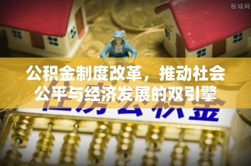 神冈公积金制度改革，推动社会公平与经济发展的双引擎
