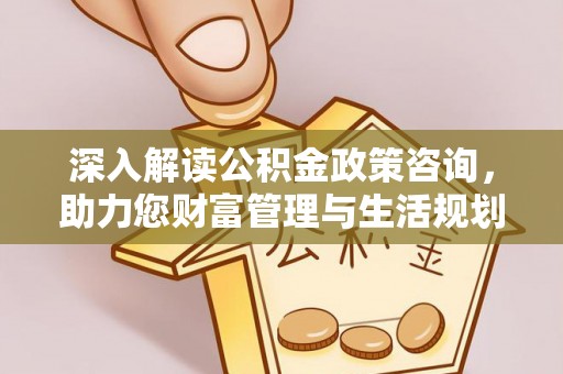 神冈深入解读公积金政策咨询，助力您财富管理与生活规划