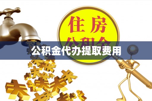 神冈公积金代办提取费用