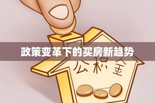 神冈政策变革下的买房新趋势