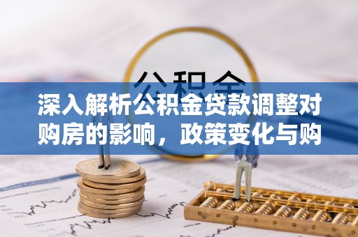 神冈深入解析公积金贷款调整对购房的影响，政策变化与购房者选择