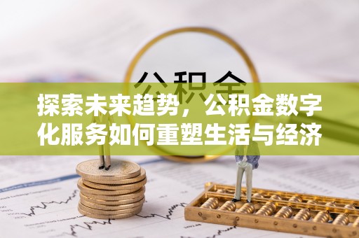 神冈探索未来趋势，公积金数字化服务如何重塑生活与经济