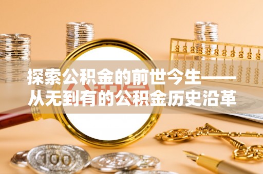 神冈探索公积金的前世今生——从无到有的公积金历史沿革