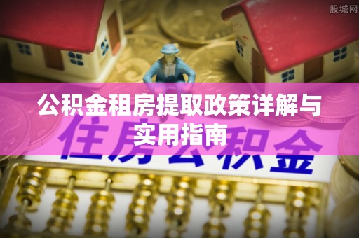 神冈公积金租房提取政策详解与实用指南