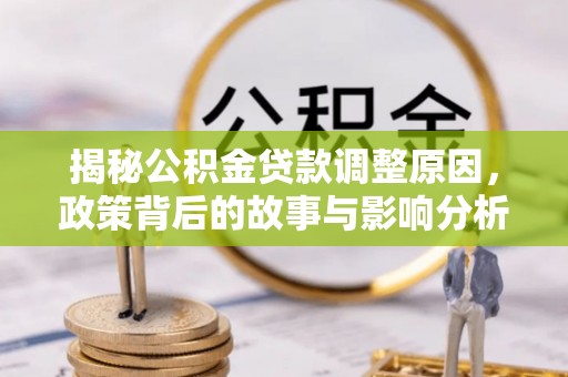 神冈揭秘公积金贷款调整原因，政策背后的故事与影响分析