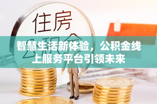 神冈智慧生活新体验，公积金线上服务平台引领未来
