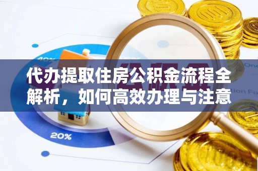 神冈代办提取住房公积金流程全解析，如何高效办理与注意事项