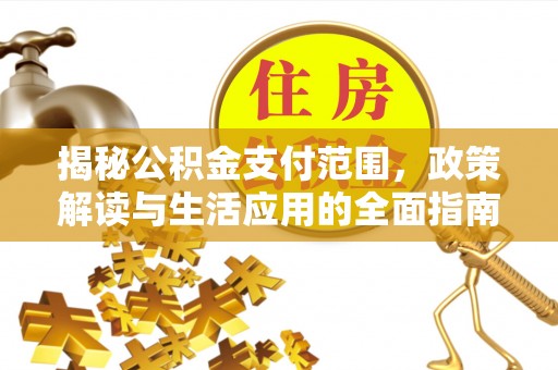 神冈揭秘公积金支付范围，政策解读与生活应用的全面指南