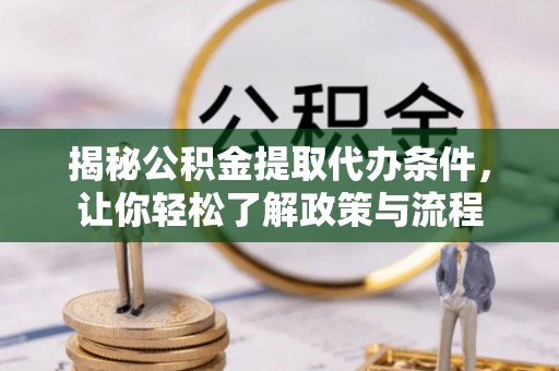 神冈揭秘公积金提取代办条件，让你轻松了解政策与流程