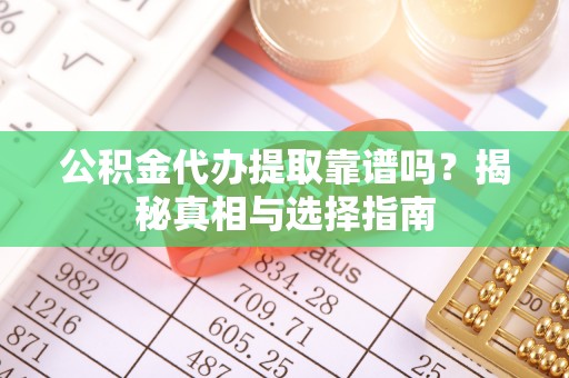 神冈公积金代办提取靠谱吗？揭秘真相与选择指南