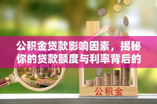 神冈公积金贷款影响因素，揭秘你的贷款额度与利率背后的秘密