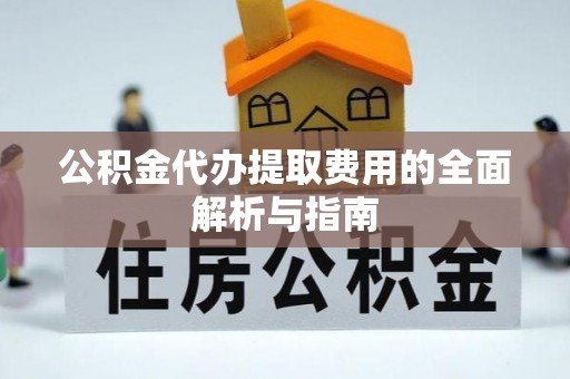 神冈公积金代办提取费用的全面解析与指南