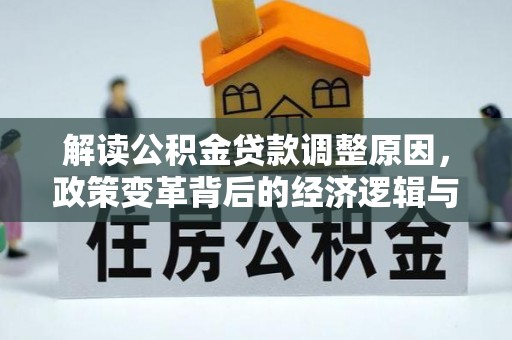 神冈解读公积金贷款调整原因，政策变革背后的经济逻辑与民生影响