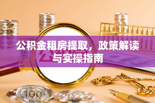 神冈公积金租房提取，政策解读与实操指南